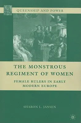 The Monstrous Regiment of Women: Femei conducătoare în Europa modernă timpurie - The Monstrous Regiment of Women: Female Rulers in Early Modern Europe