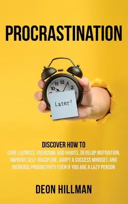 Procrastinarea: Descoperiți cum să vindecați lenea, să depășiți obiceiurile proaste, să dezvoltați motivația, să vă îmbunătățiți autodisciplina, să adoptați o mentalitate de succes - Procrastination: Discover How to Cure Laziness, Overcome Bad Habits, Develop Motivation, Improve Self-Discipline, Adopt a Success Minds