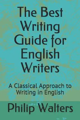 Cel mai bun ghid de scriere pentru scriitorii englezi: O abordare clasică a scrierii în limba engleză - The Best Writing Guide for English Writers: A Classical Approach to Writing in English