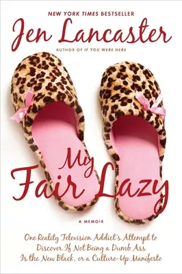 My Fair Lazy: Încercarea unui dependent de Realitatea TV de a descoperi dacă a nu fi un dobitoc este noul negru; sau, o cultură de sus Manife - My Fair Lazy: One Reality Television Addict's Attempt to Discover If Not Being A Dumb Ass Is t he New Black; Or, A Culture-Up Manife