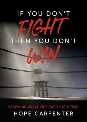 Dacă nu lupți, atunci nu câștigi: Să devii mare. O bătălie pe rând. - If You Don't Fight Then You Don't Win: Becoming Great. One Battle at a Time.