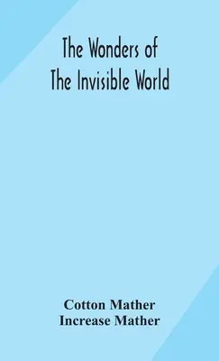 The wonders of the invisible world: being an account of the tryals of several witches lately executed in New England: to which is added: A farther acc