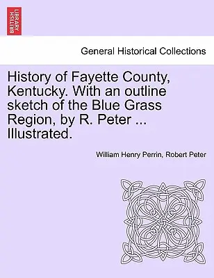 History of Fayette County, Kentucky. Cu o schiță a regiunii Blue Grass, de R. Peter ... Ilustrată. - History of Fayette County, Kentucky. With an outline sketch of the Blue Grass Region, by R. Peter ... Illustrated.