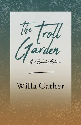 The Troll Garden and Selected Stories;Cu un fragment de H. L. Mencken - The Troll Garden and Selected Stories;With an Excerpt by H. L. Mencken