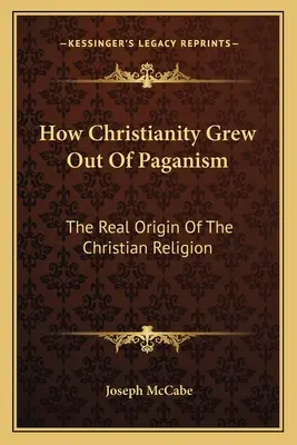 Cum a crescut creștinismul din păgânism: Originea reală a religiei creștine - How Christianity Grew Out Of Paganism: The Real Origin Of The Christian Religion