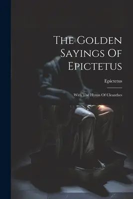 Cuvintele de aur ale lui Epictet: Cu Imnul lui Cleanthes - The Golden Sayings Of Epictetus: With The Hymn Of Cleanthes