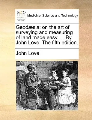 Geod]sia: Or, the Art of Surveying and Measuring of Land Made Easy. ... de John Love. ediția a cincea. - Geod]sia: Or, the Art of Surveying and Measuring of Land Made Easy. ... by John Love. the Fifth Edition.