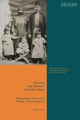 Picturing the Ottoman Armenian World: Fotografie în Erzerum, Harput, Van și dincolo de acestea - Picturing the Ottoman Armenian World: Photography in Erzerum, Harput, Van and Beyond