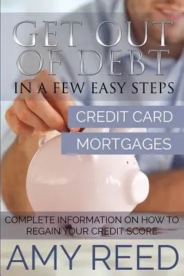 Ieșiți din datorii: În câțiva pași simpli (card de credit, ipoteci): Informații complete despre cum să vă recâștigați scorul de credit - Get Out of Debt: In a Few Easy Steps (Credit Card, Mortgages): Complete Information on How to Regain Your Credit Score
