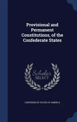 Constituțiile provizorie și permanentă ale statelor confederate - Provisional and Permanent Constitutions, of the Confederate States