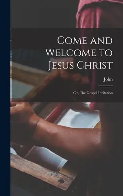 Veniți și bine ați venit la Iisus Hristos; sau, Invitația Evangheliei - Come and Welcome to Jesus Christ; or, The Gospel Invitation