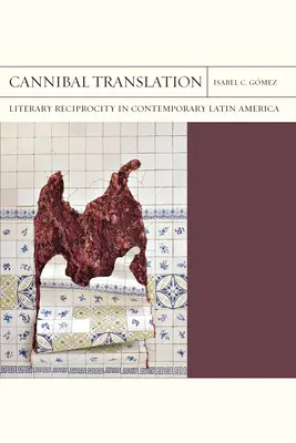 Cannibal Translation: Reciprocitate literară în America Latină contemporană - Cannibal Translation: Literary Reciprocity in Contemporary Latin America