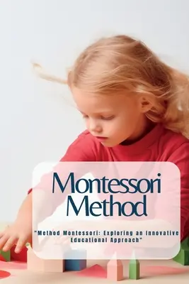 Metoda Montessori: Metoda Montessori: Explorarea unei abordări educaționale inovatoare
