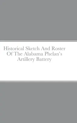 Schiță istorică și listă a bateriei de artilerie Phelan din Alabama - Historical Sketch And Roster Of The Alabama Phelan's Artillery Battery