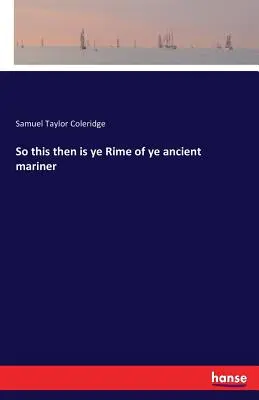 Așadar, aceasta este Rime of ye ancient mariner - So this then is ye Rime of ye ancient mariner