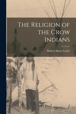 Religia indienilor Crow (The Religion of the Crow Indians) - The Religion of the Crow Indians