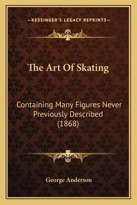 Arta patinajului: Containing Many Figures Never Previously Described (1868) - The Art Of Skating: Containing Many Figures Never Previously Described (1868)