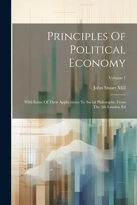 Principiile economiei politice: With Some Of Their Applications To Social Philosophy. Din a 5-a ediție londoneză; Volumul 1 - Principles Of Political Economy: With Some Of Their Applications To Social Philosophy. From The 5th London Ed; Volume 1