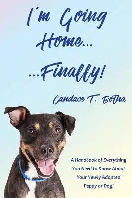 Mă duc acasă...în sfârșit!: Un manual cu tot ce trebuie să știi despre cățelul sau câinele tău proaspăt adoptat! - I'm Going Home...Finally!: A Handbook of Everything You Need to Know About Your Newly Adopted Puppy or Dog!