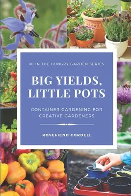 Producții mari, ghivece mici: Grădinăritul în containere pentru grădinarii creativi - Big Yields, Little Pots: Container Gardening for the Creative Gardener