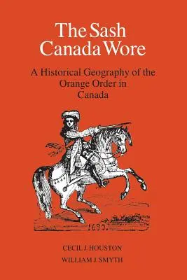 The Sash Canada Wore: O geografie istorică a Ordinului Orange în Canada - The Sash Canada Wore: A Historical Geography of the Orange Order in Canada
