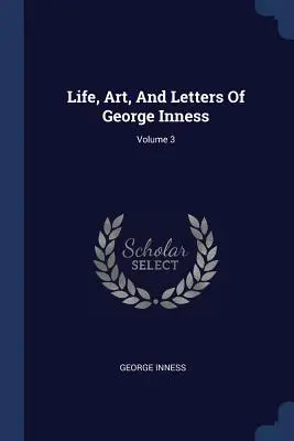Viața, arta și scrisorile lui George Inness; volumul 3 - Life, Art, And Letters Of George Inness; Volume 3