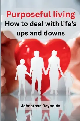 Viața cu scop: Cum să faci față suișurilor și coborâșurilor vieții - Purposeful living: How to deal with life's ups and downs