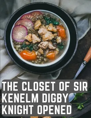 Dulapul lui Sir Kenelm Digby Knight deschis: O carte de bucate scrisă de un curtezan și diplomat englez - The Closet of Sir Kenelm Digby Knight Opened: A Cookbook Written by an English Courtier and Diplomat