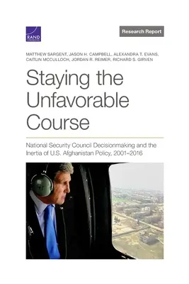 Menținerea cursului nefavorabil: Procesul decizional al Consiliului Național de Securitate și inerția politicii americane în Afganistan, 2001-2016 - Staying the Unfavorable Course: National Security Council Decisionmaking and the Inertia of U.S. Afghanistan Policy, 2001-2016