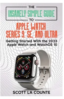 Ghidul nespus de simplu pentru Apple Watch Series 9, SE și Ultra: Noțiuni introductive cu Apple Watch 2023 și watchOS 10 - The Insanely Simple Guide to Apple Watch Series 9, SE, and Ultra: Getting Started with the 2023 Apple Watch and watchOS 10