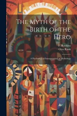 Mitul nașterii eroului: O interpretare psihologică a mitologiei - The Myth of the Birth of the Hero: A Psychological Interpretation of Mythology