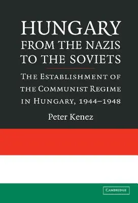 Ungaria de la naziști la sovietici: Instaurarea regimului comunist în Ungaria, 1944-1948 - Hungary from the Nazis to the Soviets: The Establishment of the Communist Regime in Hungary, 1944-1948