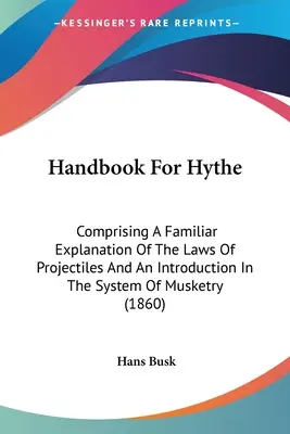 Handbook For Hythe: Comprising A Familiar Explanation Of The Laws Of Projectiles And An Introduction In The System Of Musketry (1860)