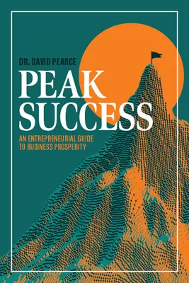 Succesul de vârf: Un ghid antreprenorial pentru prosperitatea afacerilor - Peak Success: An Entrepreneurial Guide to Business Prosperity