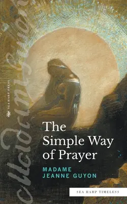 Calea simplă a rugăciunii (seria Sea Harp Timeless): O metodă de unire cu Hristos - The Simple Way of Prayer (Sea Harp Timeless series): A Method of Union with Christ