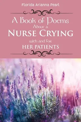 O carte de poezii despre o asistentă care plânge cu și pentru pacienții ei - A Book of Poems About a Nurse Crying with and for Her Patients