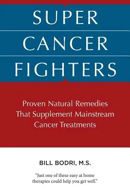 Super luptători împotriva cancerului: Remedii naturale dovedite care completează tratamentele principale împotriva cancerului - Super Cancer Fighters: Proven Natural Remedies That Supplement Mainstream Cancer Treatments