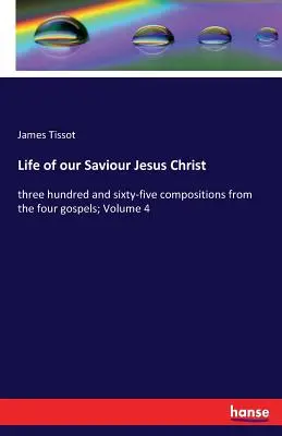 Viața Mântuitorului nostru Iisus Hristos: trei sute șaizeci și cinci de compoziții din cele patru evanghelii; Volumul 4 - Life of our Saviour Jesus Christ: three hundred and sixty-five compositions from the four gospels; Volume 4