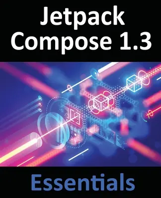 Jetpack Compose 1.3 Essentials: Dezvoltarea de aplicații Android cu Jetpack Compose 1.3, Android Studio și Kotlin - Jetpack Compose 1.3 Essentials: Developing Android Apps with Jetpack Compose 1.3, Android Studio, and Kotlin