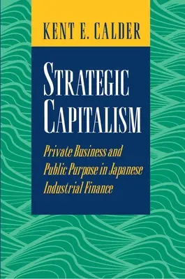 Capitalismul strategic: Afaceri private și scop public în finanțele industriale japoneze - Strategic Capitalism: Private Business and Public Purpose in Japanese Industrial Finance