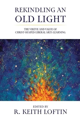 Reaprinderea unei lumini vechi: Virtutea și valoarea învățării artelor liberale modelate de Hristos - Rekindling an Old Light: The Virtue and Value of Christ-Shaped Liberal Arts Learning