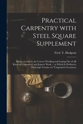 Practical Carpentry With Steel Square Supplement: Fiind un ghid pentru prelucrarea și așezarea corectă a tuturor tipurilor de lucrări de tâmplărie și dulgherie ... - Practical Carpentry With Steel Square Supplement: Being a Guide to the Correct Working and Laying out of All Kinds of Carpenters' and Joiners' Work ..