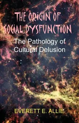 Originea Disfuncției Sociale: Patologia iluziei culturale - The Origin of Social Dysfunction: The Pathology of Cultural Delusion