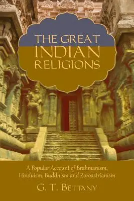 Marile religii indiene: Being a Popular Account of Brahmanism, Hinduism, Buddhism, and Zoroastrianism - The Great Indian Religions: Being a Popular Account of Brahmanism, Hinduism, Buddhism, and Zoroastrianism