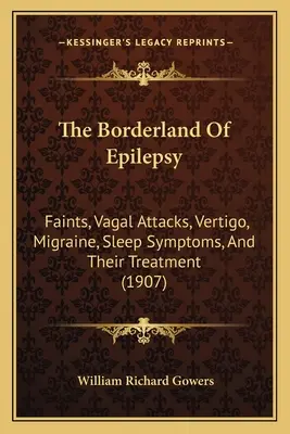 Zona de graniță a epilepsiei: Faints, Vagal Attacks, Vertigo, Migraine, Sleep Symptoms, And Their Treatment (1907) - The Borderland Of Epilepsy: Faints, Vagal Attacks, Vertigo, Migraine, Sleep Symptoms, And Their Treatment (1907)