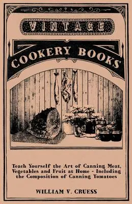 Învață singur arta conservării cărnii, legumelor și fructelor la domiciliu - inclusiv compoziția conservării roșiilor - Teach Yourself the Art of Canning Meat, Vegetables and Fruit at Home - Including the Composition of Canning Tomatoes