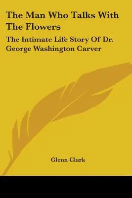 The Man Who Talks With The Flowers: Povestea intimă a vieții Dr. George Washington Carver - The Man Who Talks With The Flowers: The Intimate Life Story Of Dr. George Washington Carver
