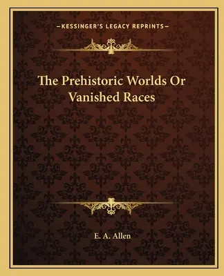 Lumile preistorice sau rasele dispărute (The Prehistoric Worlds Or Vanished Races) - The Prehistoric Worlds Or Vanished Races