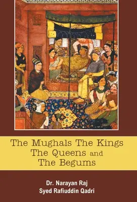 The Mughals The Kings The Queens And The Begums