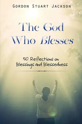 Dumnezeul care binecuvântează: 50 de reflecții despre binecuvântări și binecuvântare - The God Who Blesses: 50 Reflections on Blessings and Blessedness
